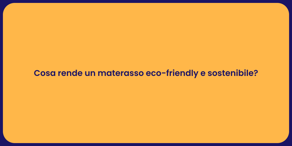 Cosa rende un materasso eco-friendly e sostenibile?