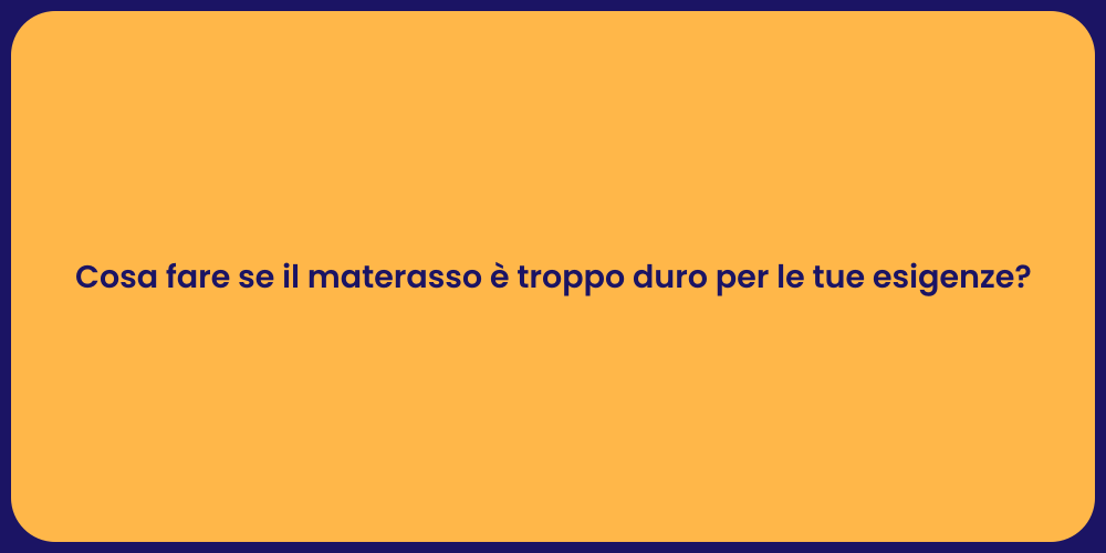 Cosa fare se il materasso è troppo duro per le tue esigenze?