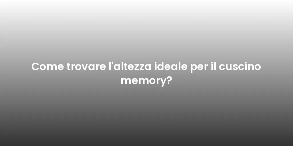 Come trovare l'altezza ideale per il cuscino memory?
