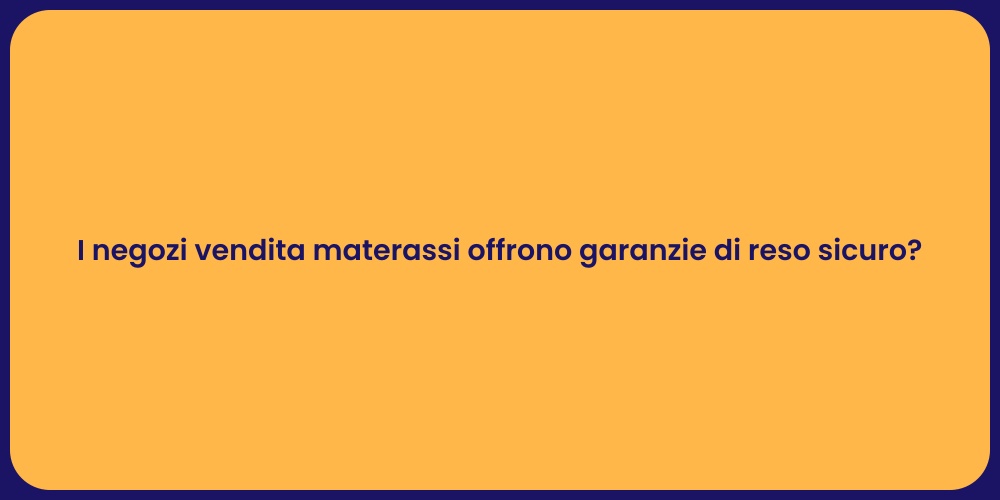 I negozi vendita materassi offrono garanzie di reso sicuro?