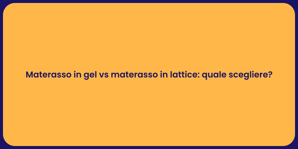 Materasso in gel vs materasso in lattice: quale scegliere?