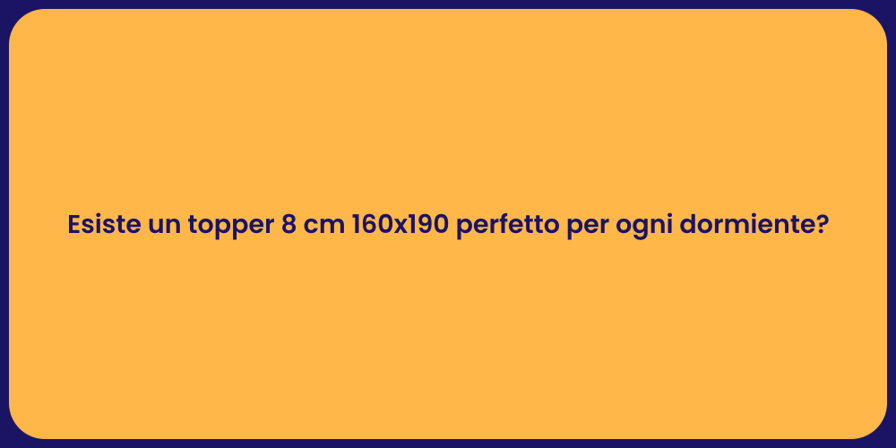 Esiste un topper 8 cm 160x190 perfetto per ogni dormiente?