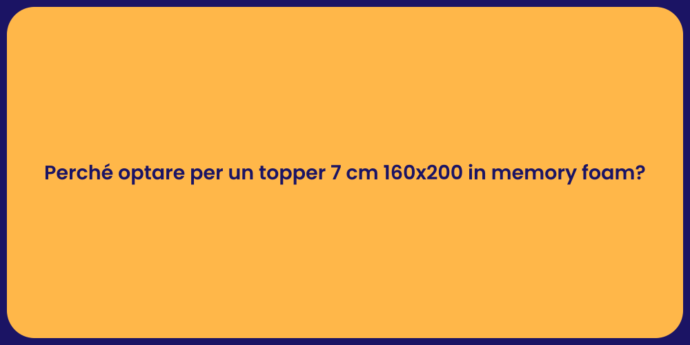 Perché optare per un topper 7 cm 160x200 in memory foam?