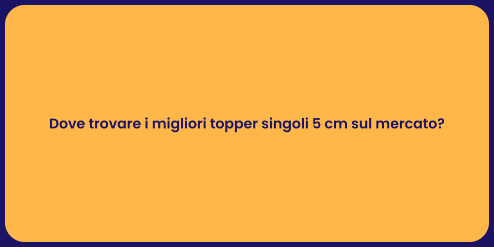 Dove trovare i migliori topper singoli 5 cm sul mercato?