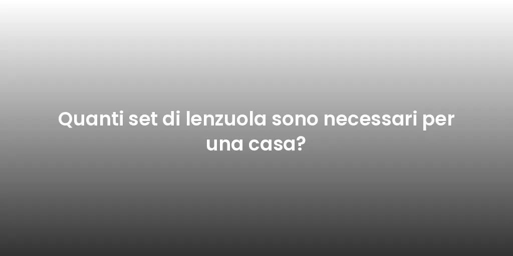 Quanti set di lenzuola sono necessari per una casa?