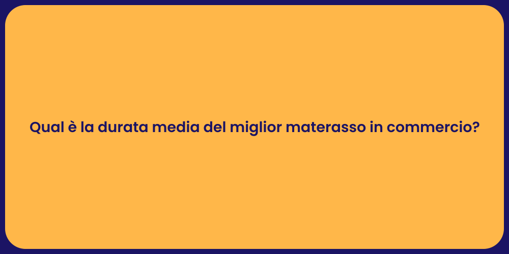 Qual è la durata media del miglior materasso in commercio?