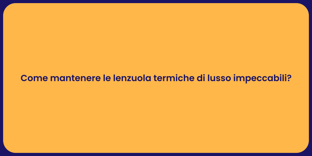 Come mantenere le lenzuola termiche di lusso impeccabili?