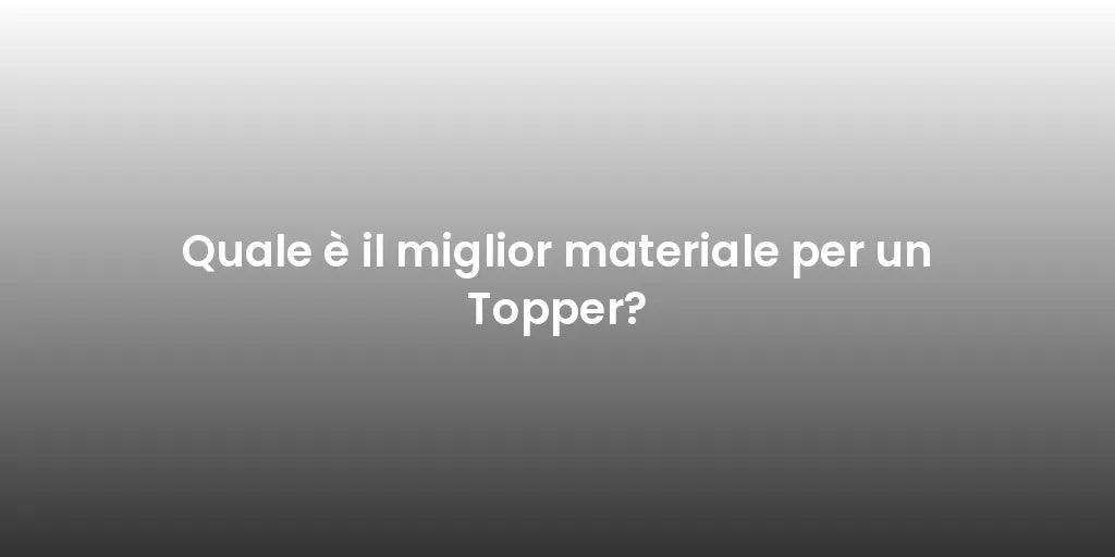 Quale è il miglior materiale per un Topper?