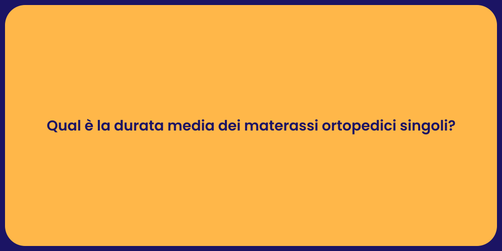 Qual è la durata media dei materassi ortopedici singoli?