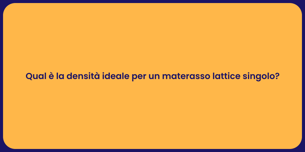 Qual è la densità ideale per un materasso lattice singolo?