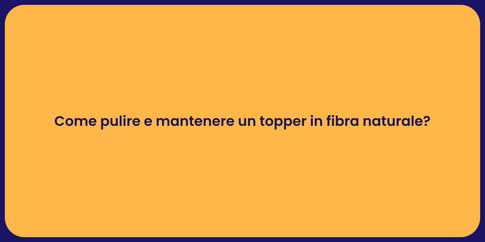 Come pulire e mantenere un topper in fibra naturale?