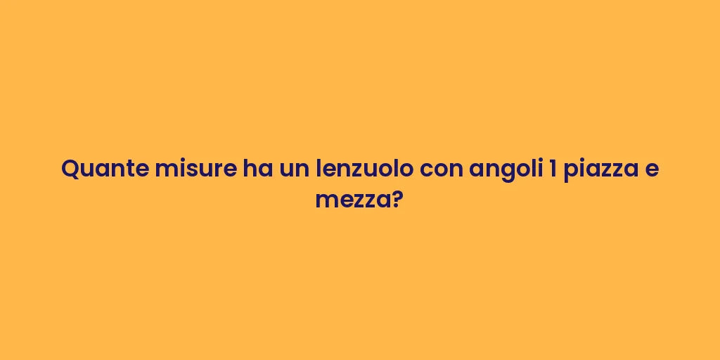Quante misure ha un lenzuolo con angoli 1 piazza e mezza?