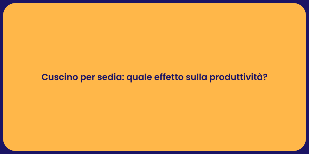 Cuscino per sedia: quale effetto sulla produttività?