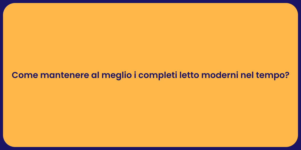 Come mantenere al meglio i completi letto moderni nel tempo?