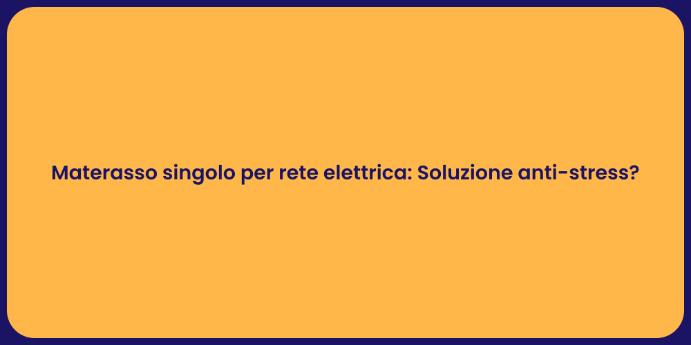 Materasso singolo per rete elettrica: Soluzione anti-stress?