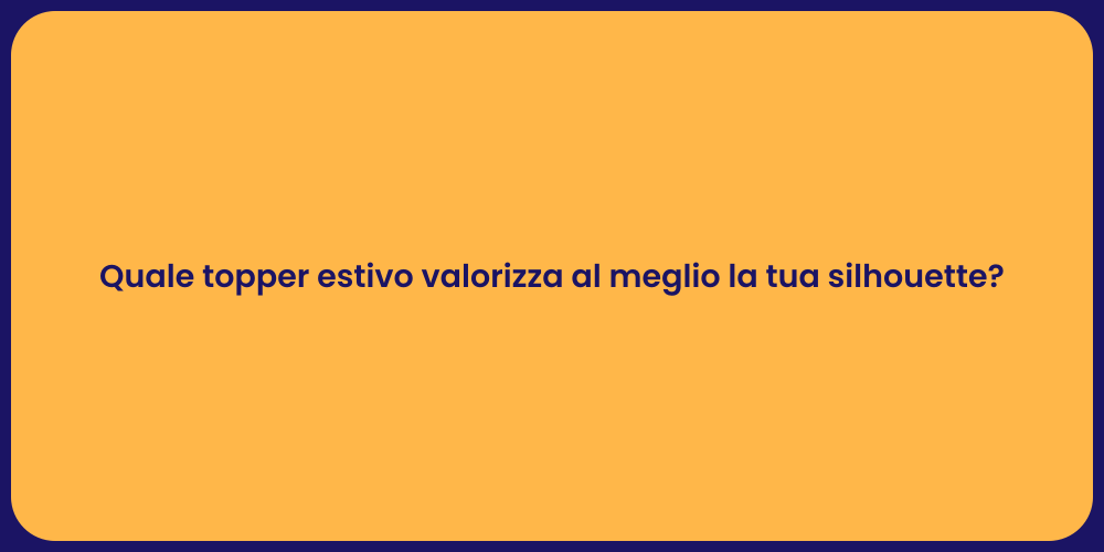 Quale topper estivo valorizza al meglio la tua silhouette?