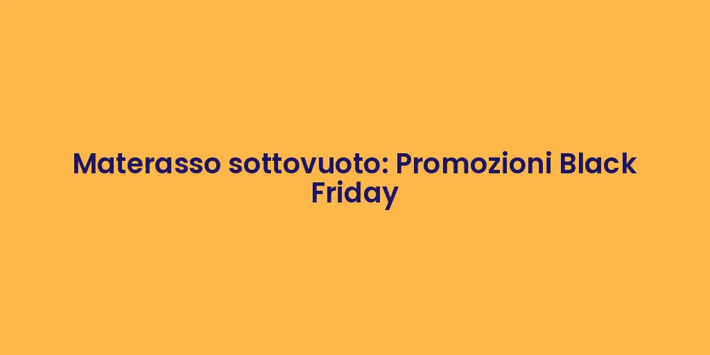 Materasso sottovuoto: Promozioni Black Friday