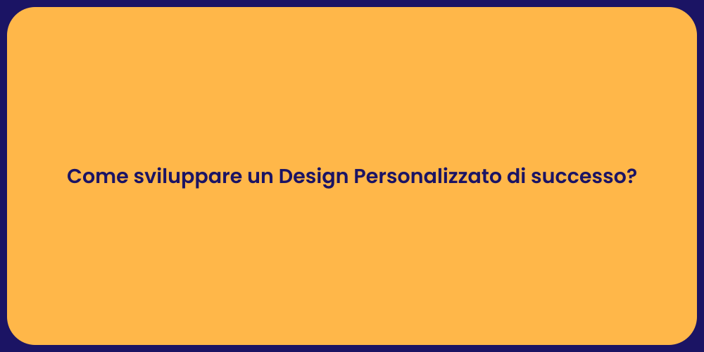 Come sviluppare un Design Personalizzato di successo?