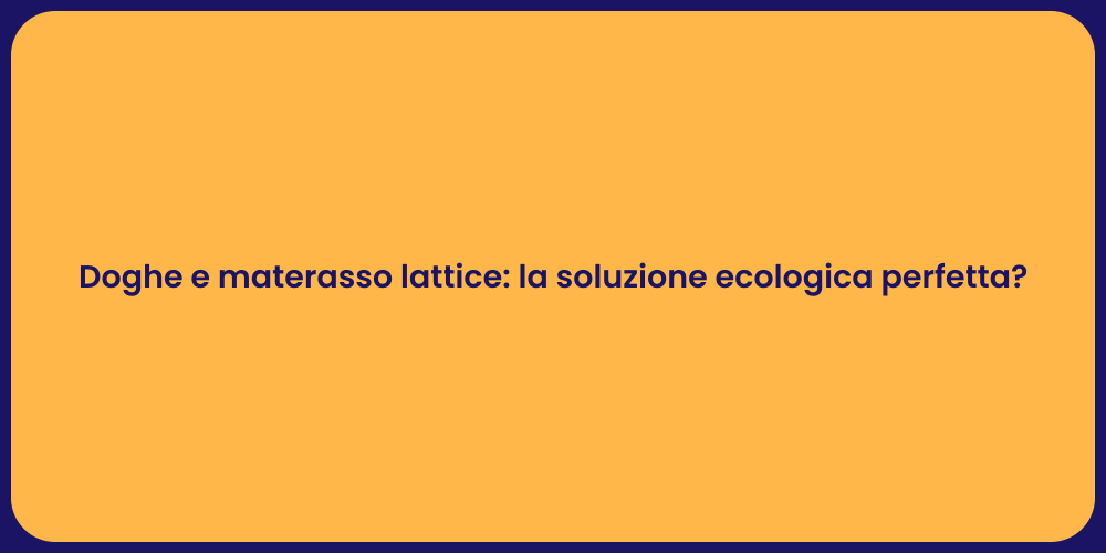 Doghe e materasso lattice: la soluzione ecologica perfetta?