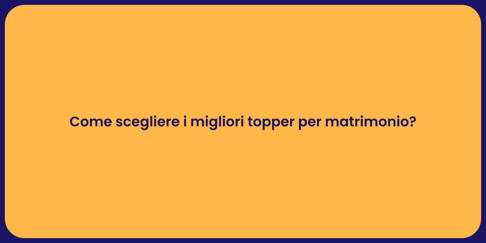 Come scegliere i migliori topper per matrimonio?