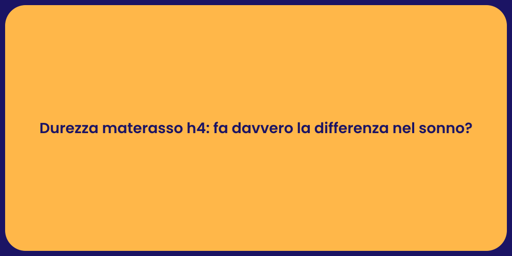 Durezza materasso h4: fa davvero la differenza nel sonno?