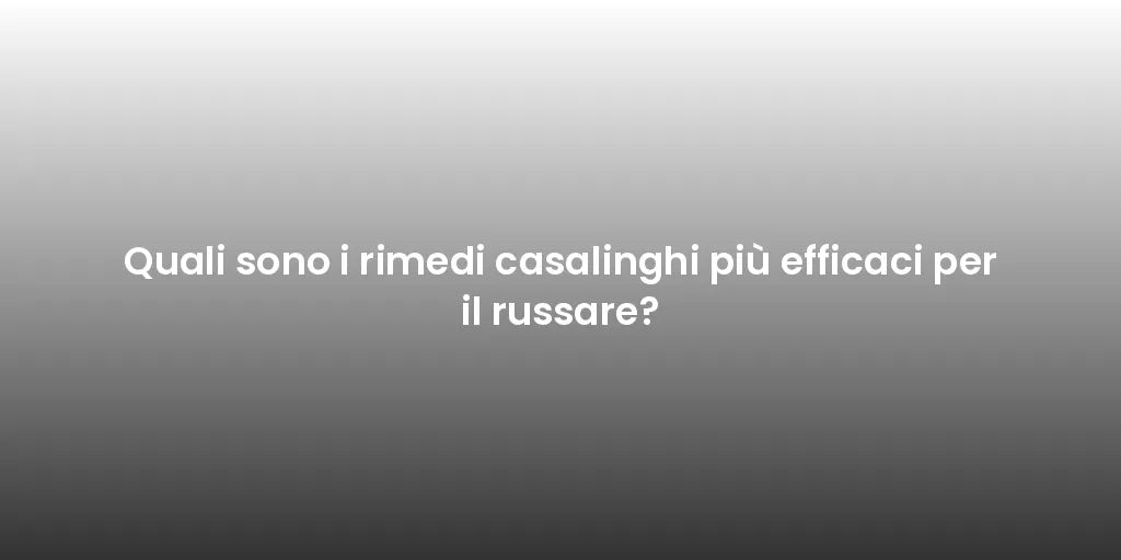 Quali sono i rimedi casalinghi più efficaci per il russare?