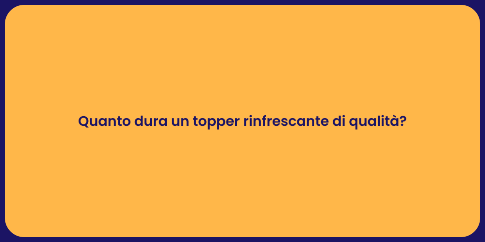 Quanto dura un topper rinfrescante di qualità?