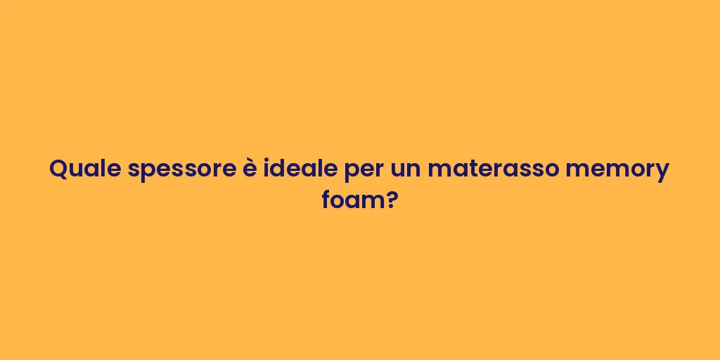 Quale spessore è ideale per un materasso memory foam?