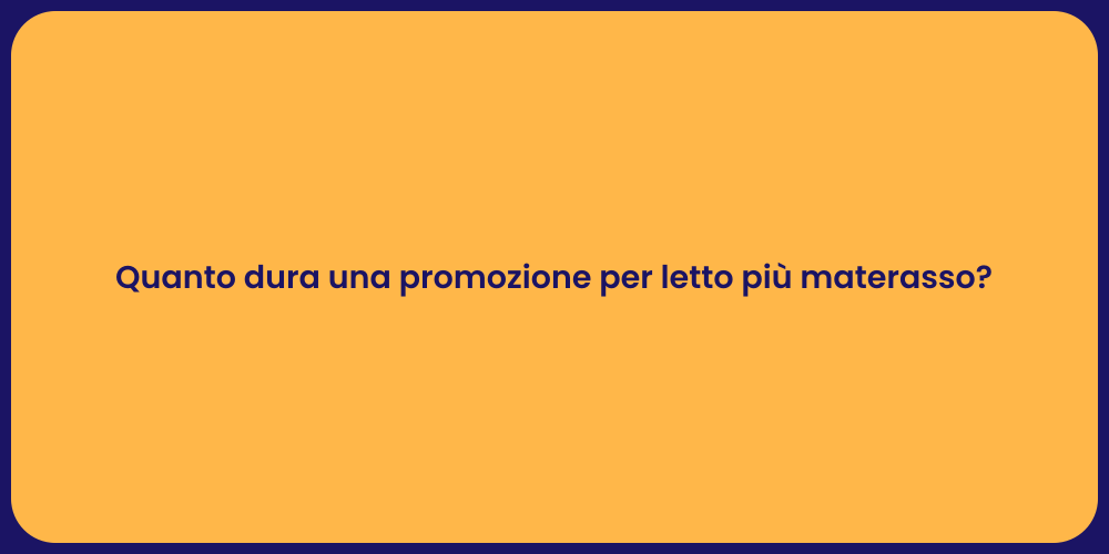 Quanto dura una promozione per letto più materasso?