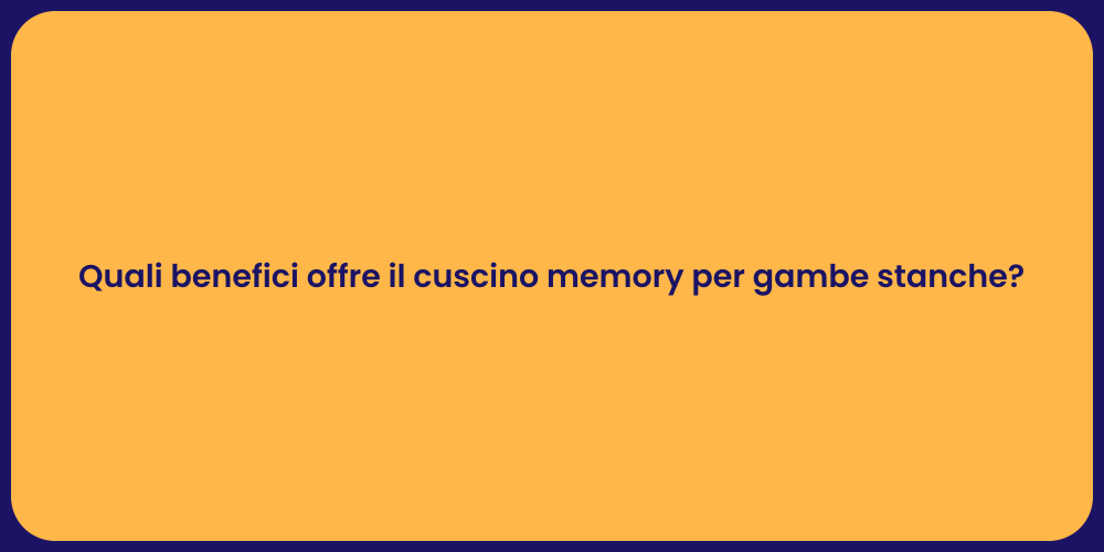 Quali benefici offre il cuscino memory per gambe stanche?