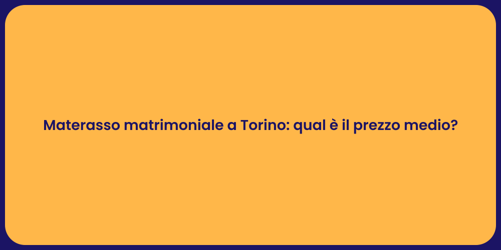 Materasso matrimoniale a Torino: qual è il prezzo medio?