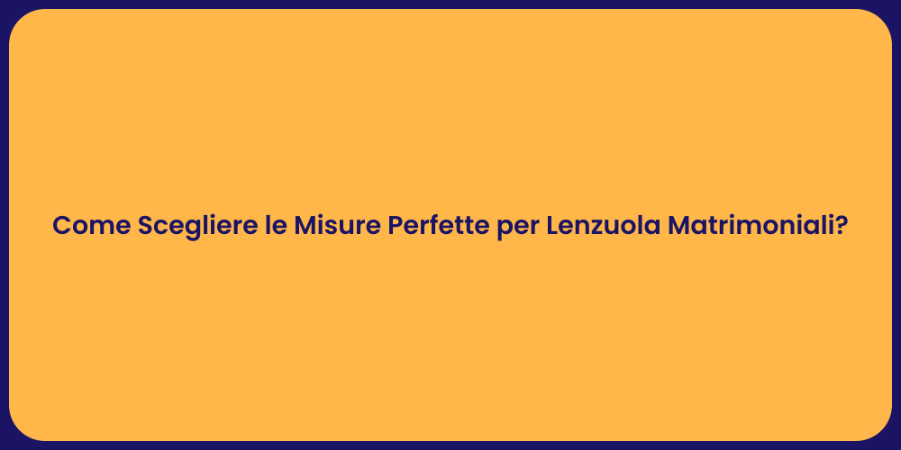 Come Scegliere le Misure Perfette per Lenzuola Matrimoniali?