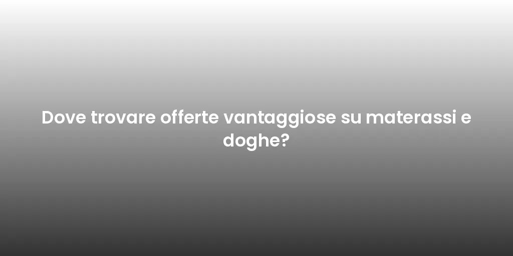 Dove trovare offerte vantaggiose su materassi e doghe?