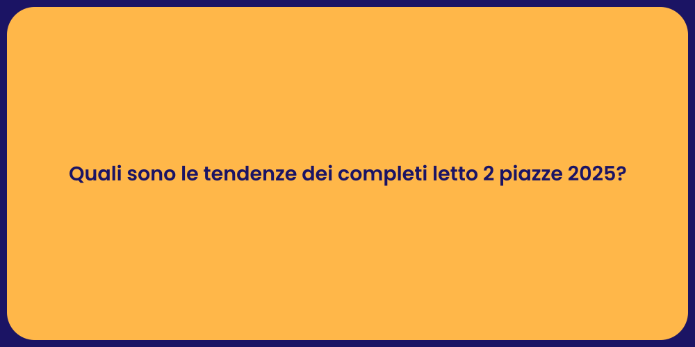 Quali sono le tendenze dei completi letto 2 piazze 2025?