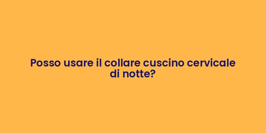 Posso usare il collare cuscino cervicale di notte?
