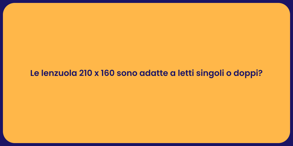 Le lenzuola 210 x 160 sono adatte a letti singoli o doppi?