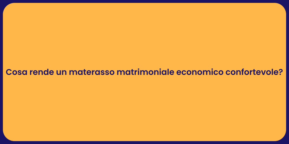 Cosa rende un materasso matrimoniale economico confortevole?