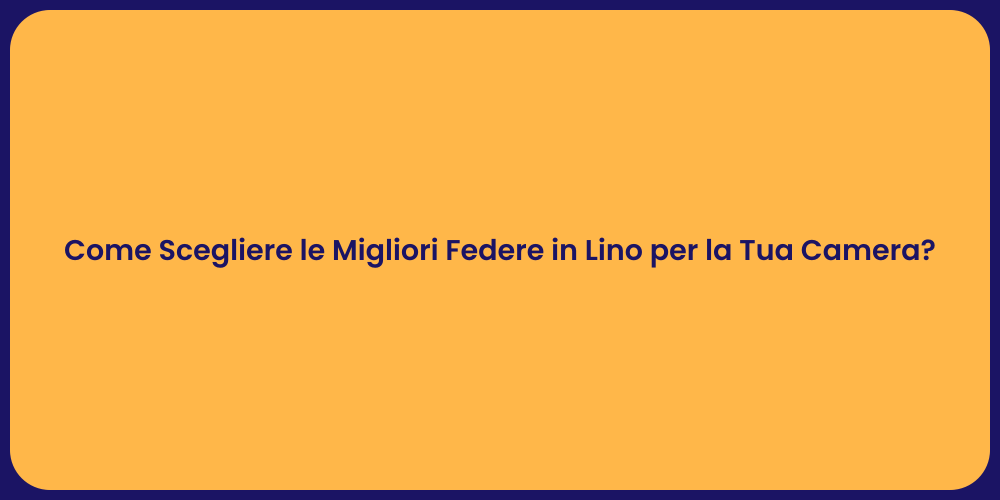 Come Scegliere le Migliori Federe in Lino per la Tua Camera?