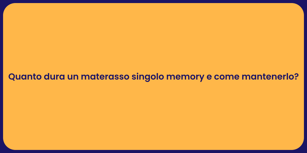 Quanto dura un materasso singolo memory e come mantenerlo?