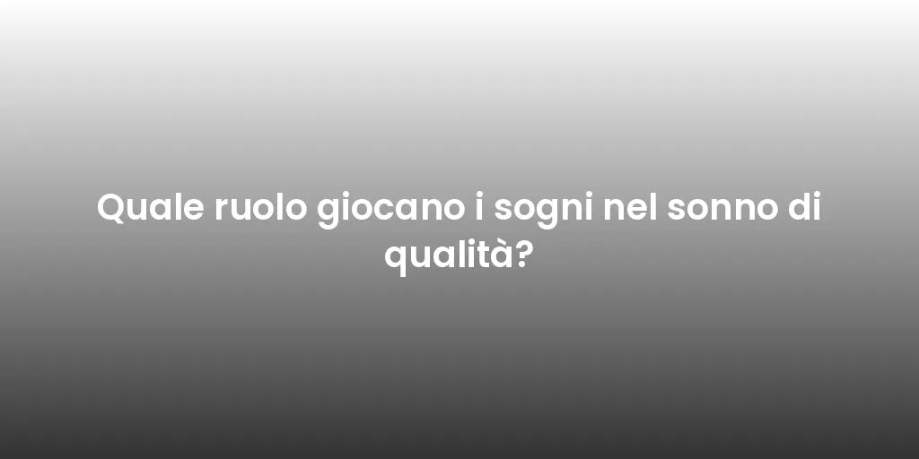Quale ruolo giocano i sogni nel sonno di qualità?