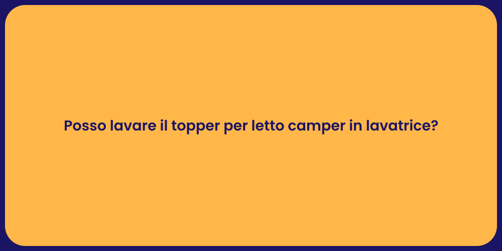 Posso lavare il topper per letto camper in lavatrice?