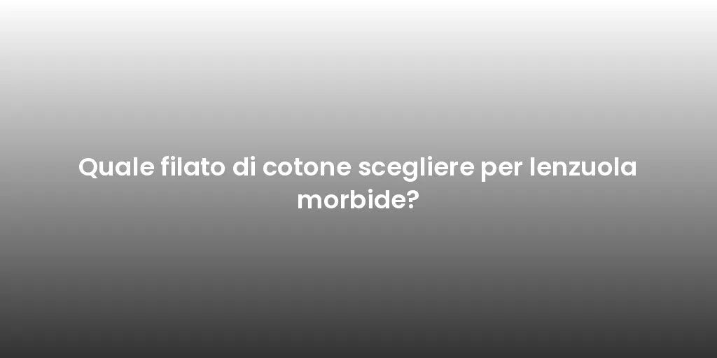 Quale filato di cotone scegliere per lenzuola morbide?