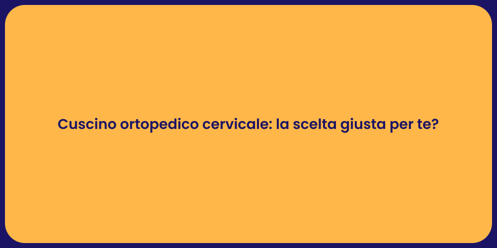 Cuscino ortopedico cervicale: la scelta giusta per te?