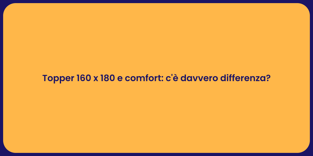 Topper 160 x 180 e comfort: c'è davvero differenza?
