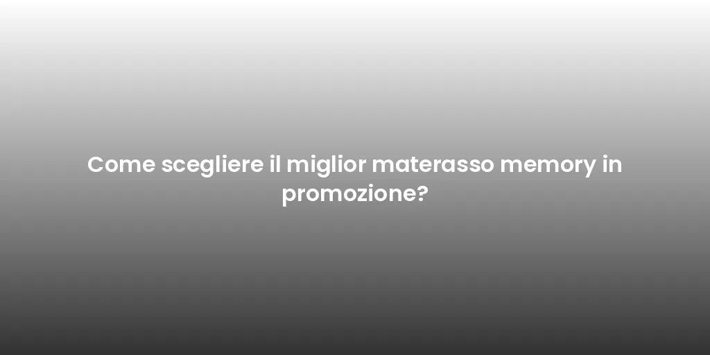 Come scegliere il miglior materasso memory in promozione?