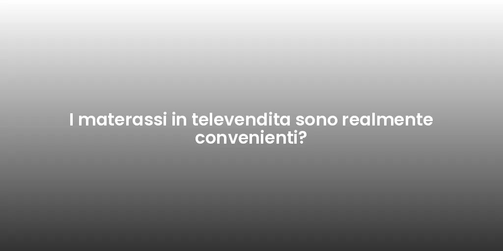 I materassi in televendita sono realmente convenienti?