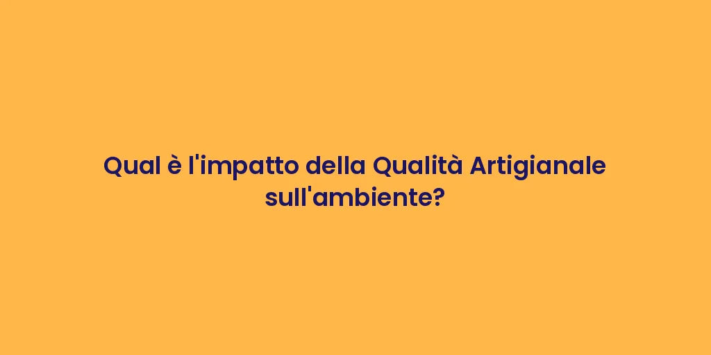 Qual è l'impatto della Qualità Artigianale sull'ambiente?