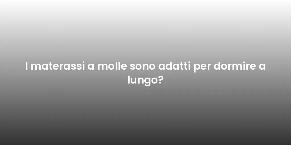 I materassi a molle sono adatti per dormire a lungo?