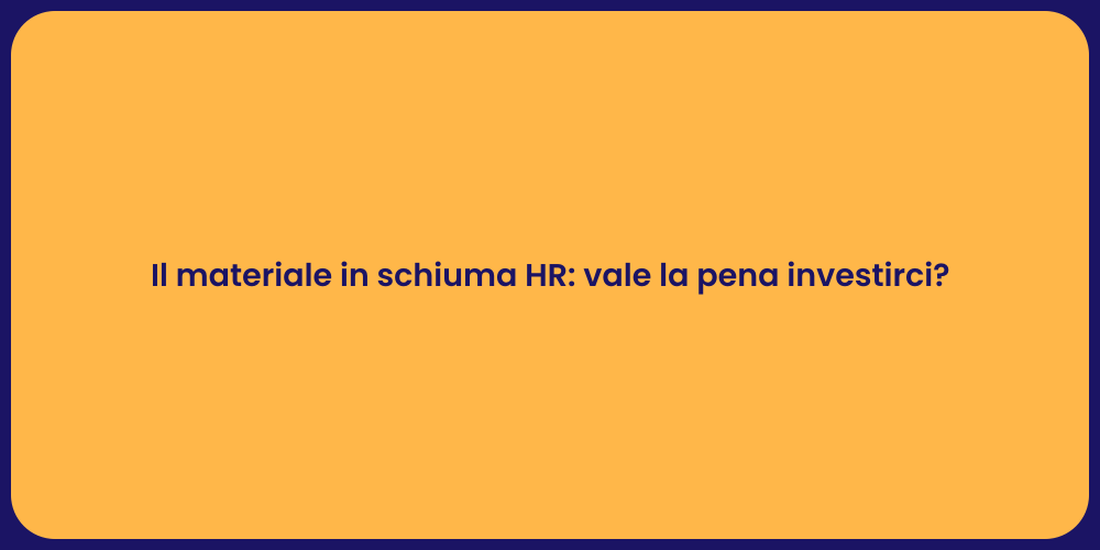 Il materiale in schiuma HR: vale la pena investirci?