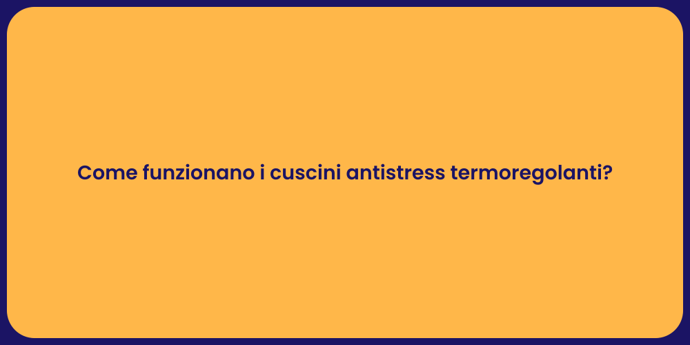 Come funzionano i cuscini antistress termoregolanti?